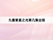 九重紫夏之光第几集出现