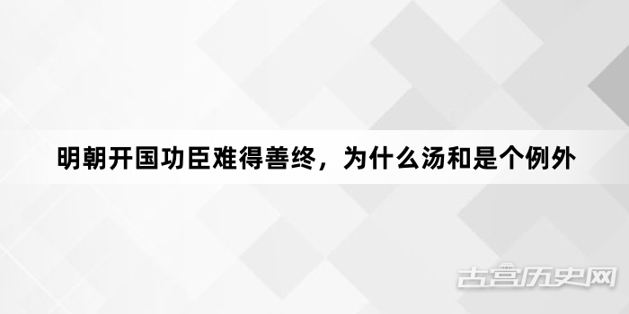 明朝开国功臣难得善终，为什么汤和是个例外