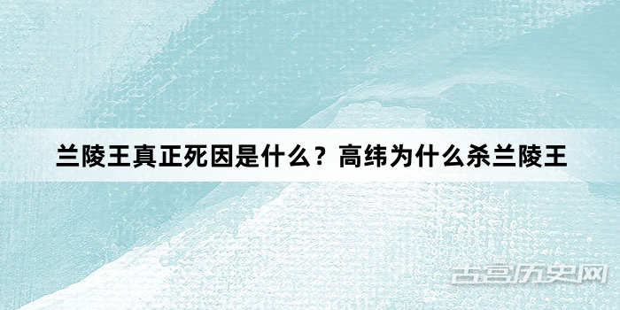 兰陵王真正死因是什么？高纬为什么杀兰陵王