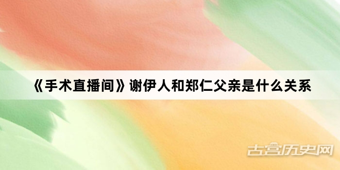 《手术直播间》谢伊人和郑仁父亲是什么关系