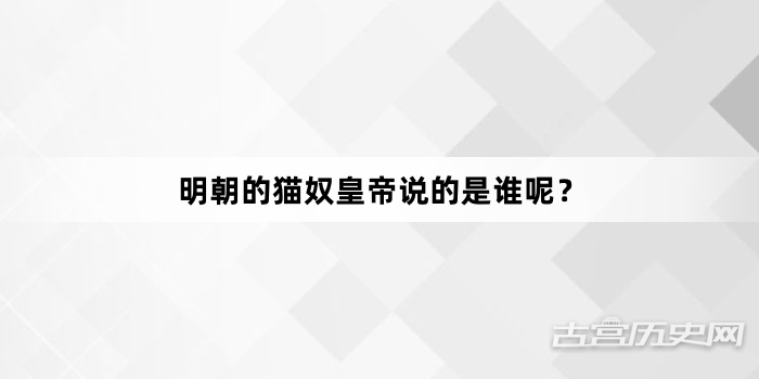 明朝的猫奴皇帝说的是谁呢？