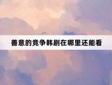 善意的竞争韩剧在哪里还能看