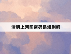 清明上河图密码是短剧吗