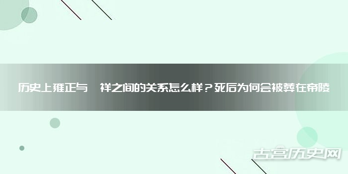 历史上雍正与胤祥之间的关系怎么样？死后为何会被葬在帝陵