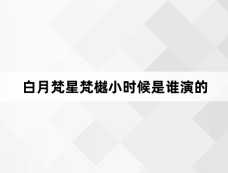 白月梵星梵樾小时候是谁演的