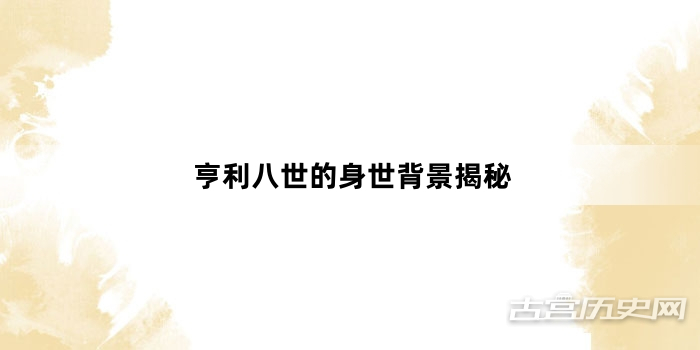 亨利八世的身世背景揭秘