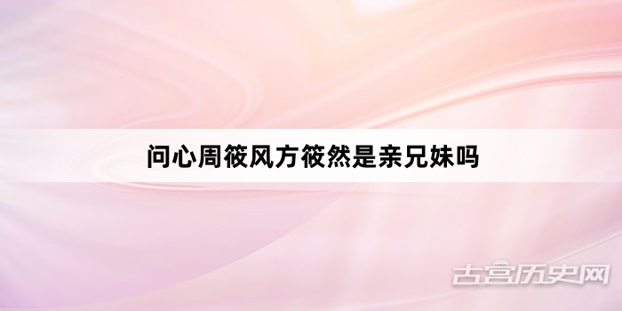 问心周筱风方筱然是亲兄妹吗