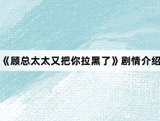 《顾总太太又把你拉黑了》剧情介绍