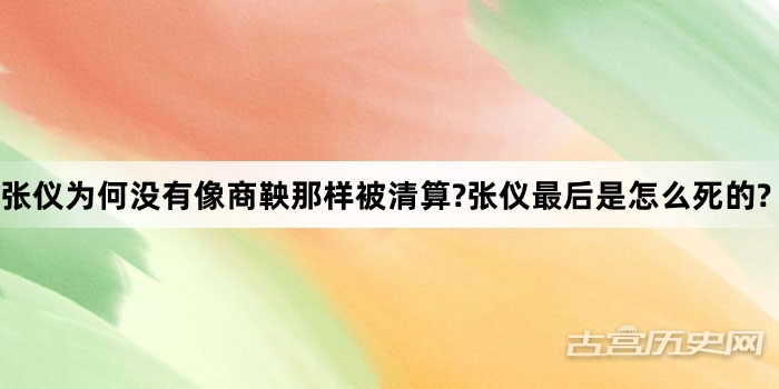张仪为何没有像商鞅那样被清算?张仪最后是怎么死的?