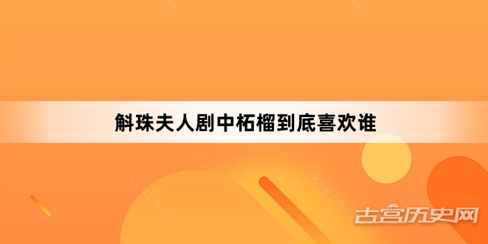 斛珠夫人剧中柘榴到底喜欢谁