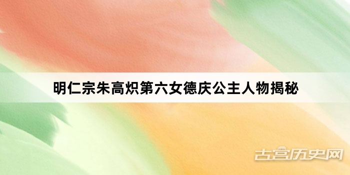 明仁宗朱高炽第六女德庆公主人物揭秘