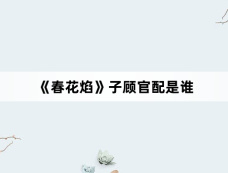 《春花焰》子顾官配是谁