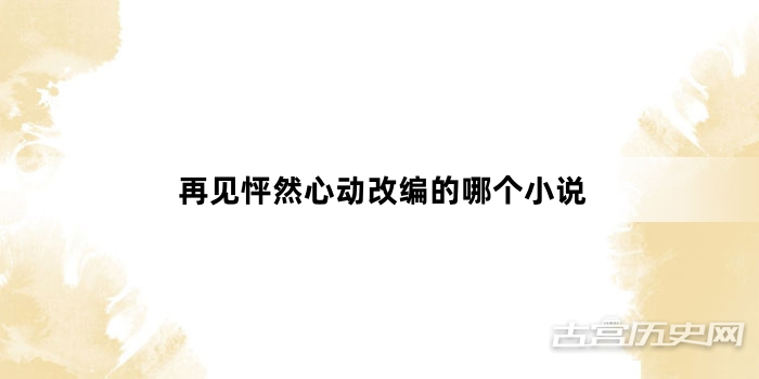 再见怦然心动改编的哪个小说