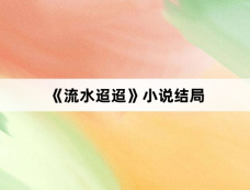 《流水迢迢》小说结局