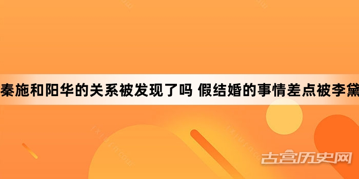 秦施和阳华的关系被发现了吗 假结婚的事情差点被李黛拆穿