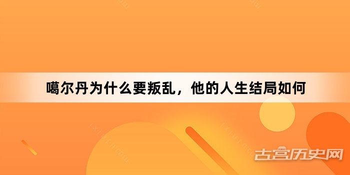 噶尔丹为什么要叛乱，他的人生结局如何