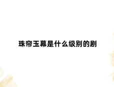 珠帘玉幕是什么级别的剧