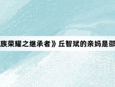 《家族荣耀之继承者》丘智斌的亲妈是邵家碧