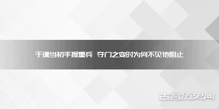 于谦当初手握重兵 夺门之变时为何不见他阻止
