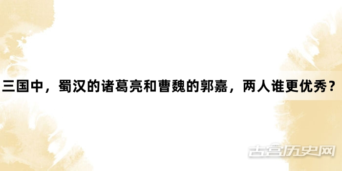 三国中，蜀汉的诸葛亮和曹魏的郭嘉，两人谁更优秀？