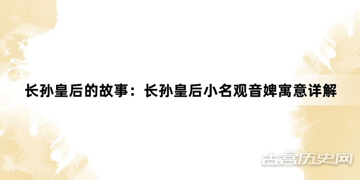 长孙皇后的故事：长孙皇后小名观音婢寓意详解