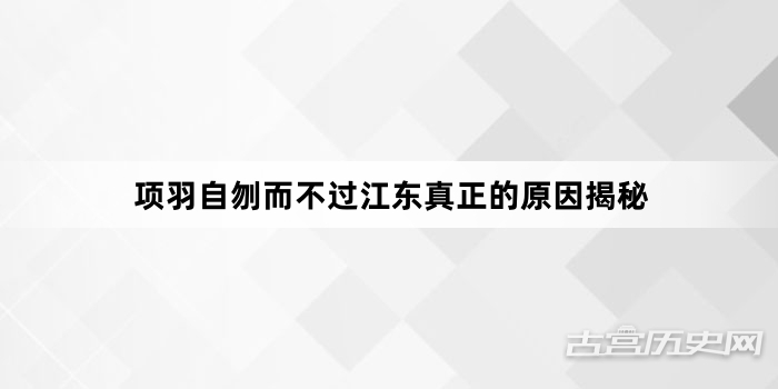项羽自刎而不过江东真正的原因揭秘
