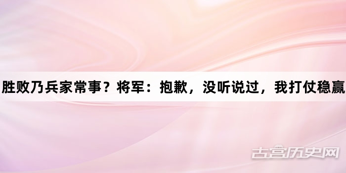 胜败乃兵家常事？将军：抱歉，没听说过，我打仗稳赢