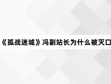 《孤战迷城》冯副站长为什么被灭口
