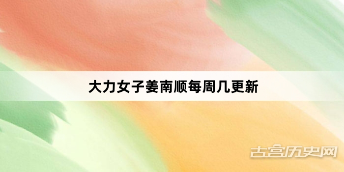 大力女子姜南顺每周几更新