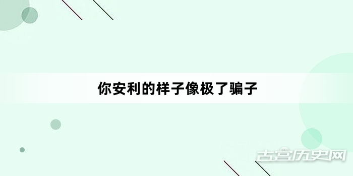 “你安利的样子像极了骗子”网络梗词解释