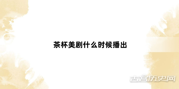 茶杯美剧什么时候播出
