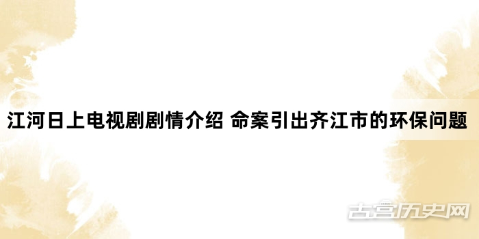 江河日上电视剧剧情介绍 命案引出齐江市的环保问题