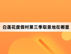 白莲花度假村第三季取景地在哪里