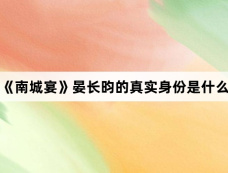 《南城宴》晏长昀的真实身份是什么