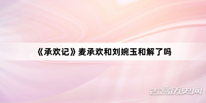《承欢记》麦承欢和刘婉玉和解了吗