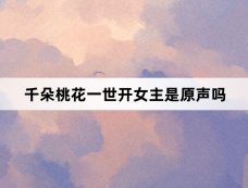 千朵桃花一世开女主是原声吗