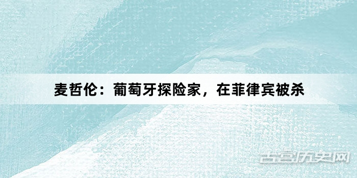 麦哲伦：葡萄牙探险家，在菲律宾被杀