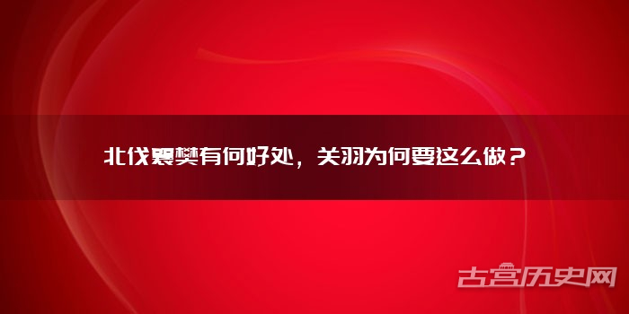 北伐襄樊有何好处，关羽为何要这么做？