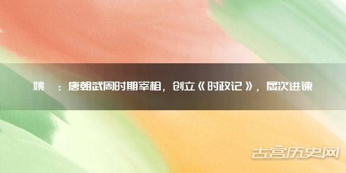 姚璹：唐朝武周时期宰相，创立《时政记》，屡次进谏
