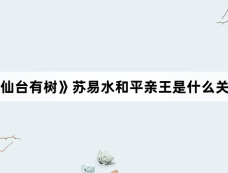《仙台有树》苏易水和平亲王是什么关系