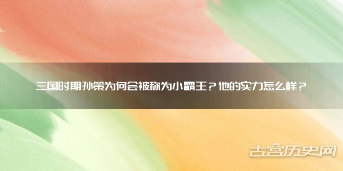 三国时期孙策为何会被称为小霸王？他的实力怎么样？