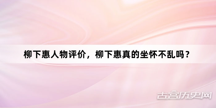 柳下惠人物评价，柳下惠真的坐怀不乱吗？