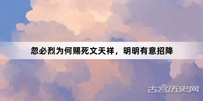 忽必烈为何赐死文天祥，明明有意招降