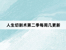 人生切割术第二季每周几更新