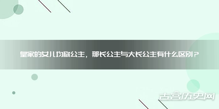 皇家的女儿均称公主，那长公主与大长公主有什么区别？