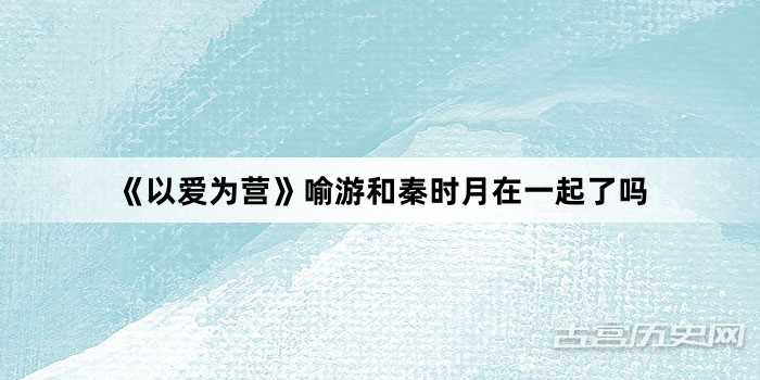 《以爱为营》喻游和秦时月在一起了吗