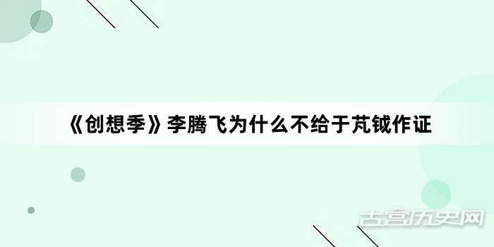《创想季》李腾飞为什么不给于芃钺作证