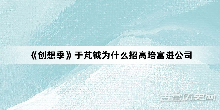 《创想季》于芃钺为什么招高培富进公司