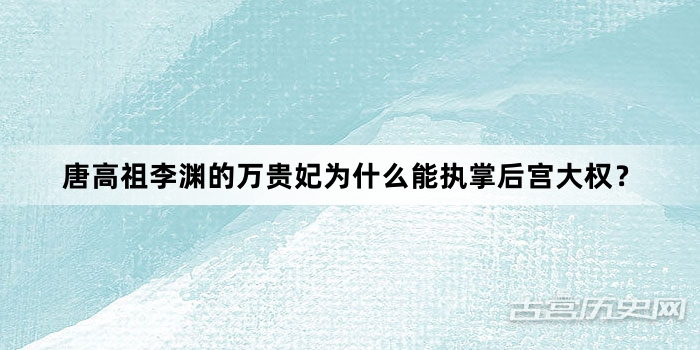 唐高祖李渊的万贵妃为什么能执掌后宫大权？