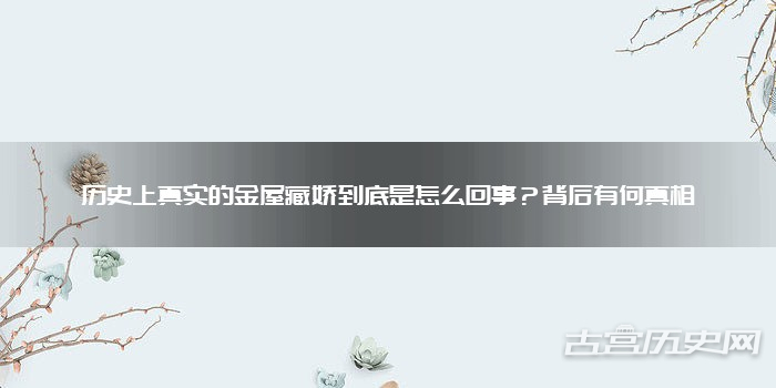 历史上真实的金屋藏娇到底是怎么回事？背后有何真相